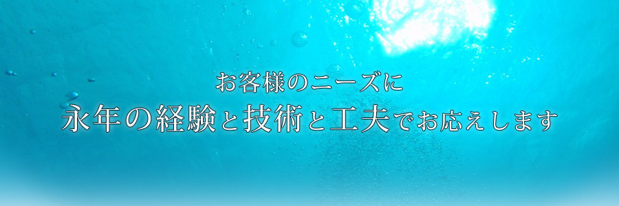 お客様のニーズに永年の経験と技術と工夫でお応えします